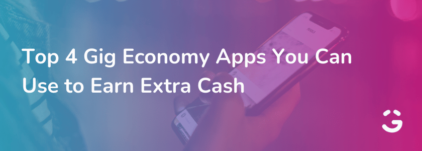 Top 4 Gig Economy Apps You Can Use to Earn Extra Cash