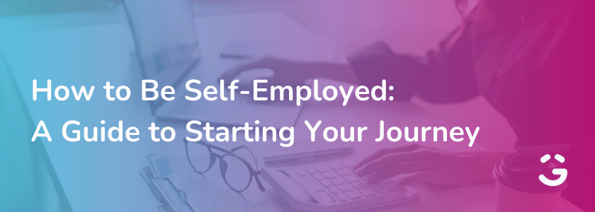 How to Be Self-Employed: A Guide to Starting Your Journey