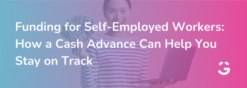 Funding for Self-Employed Workers: How a Cash Advance Can Help You Stay on Track