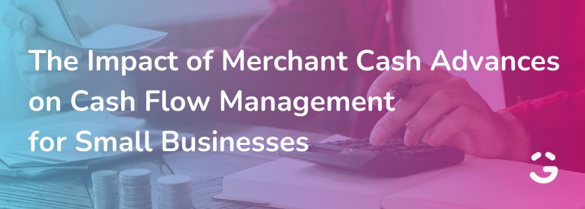 The Impact of Merchant Cash Advances on Cash Flow Management for Small Businesses