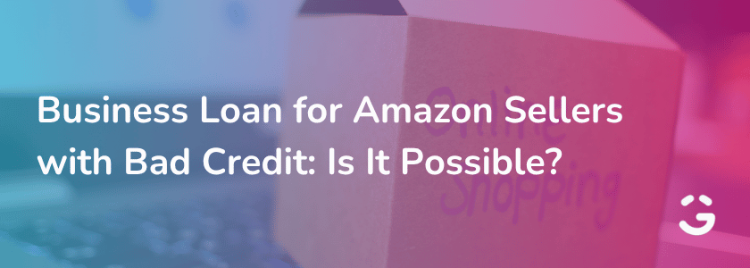 Business Loan for Amazon Sellers with Bad Credit: Is It Possible?