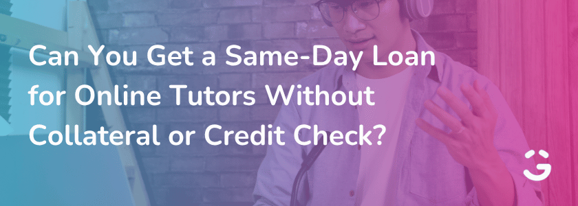 Can You Get a Same-Day Loan for Online Tutors Without Collateral or Credit Check?