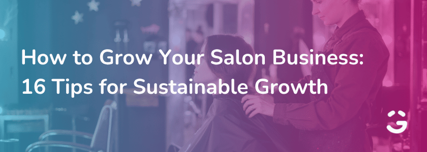 How to Grow Your Salon Business: 16 Tips for Sustainable Growth