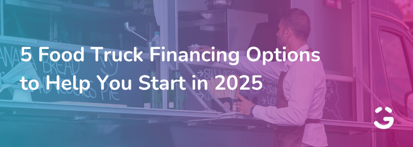 5 Food Truck Financing Options to Help You Start in 2025