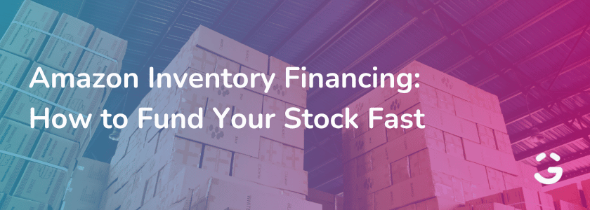Amazon Inventory Financing: How to Fund Your Stock Fast