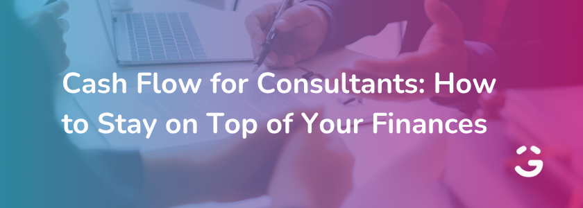 Cash Flow for Consultants: How to Stay on Top of Your Finances