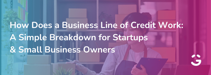 How Does a Business Line of Credit Work: A Simple Breakdown for Startups & Small Business Owners