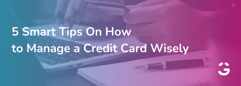 5 Smart Tips On How to Manage a Credit Card Wisely