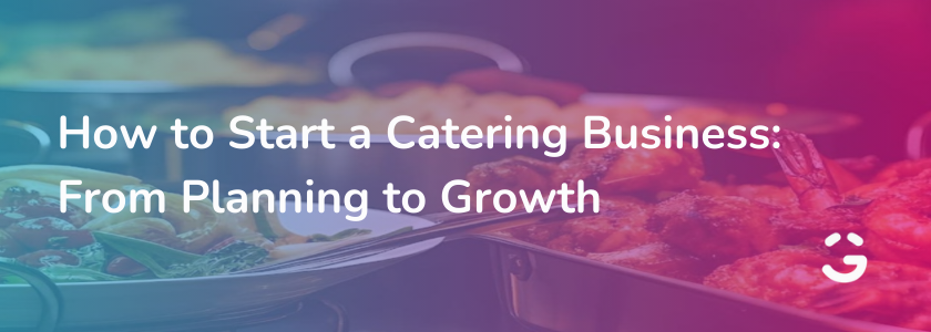 How to Start a Catering Business: From Planning to Growth