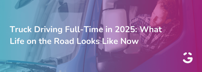 Truck Driving Full-Time in 2025: What Life on the Road Looks Like Now