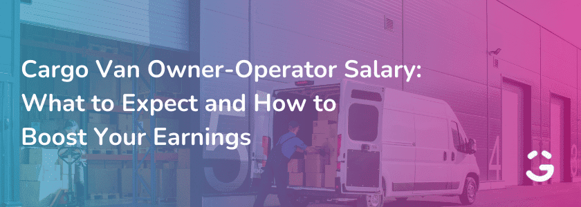 Cargo Van Owner-Operator Salary: What to Expect and How to Boost Your Earnings