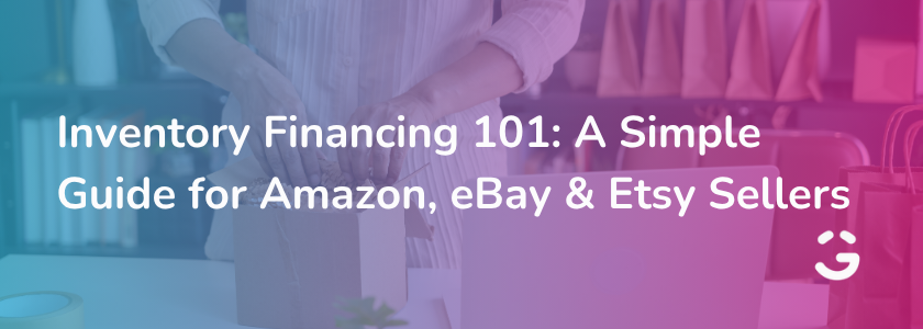 Inventory Financing 101: A Simple Guide for Amazon, eBay & Etsy Sellers