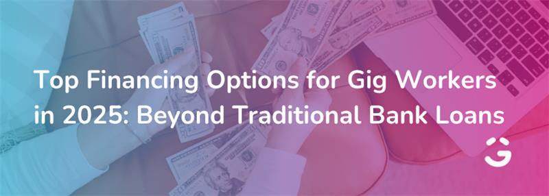 Top Financing Options for Gig Workers in 2025: Beyond Traditional Bank Loans