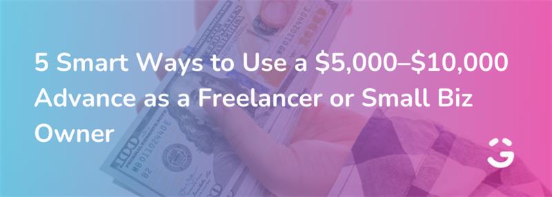 5 Smart Ways to Use a $5,000–$10,000 Advance as a Freelancer or Small Biz Owner