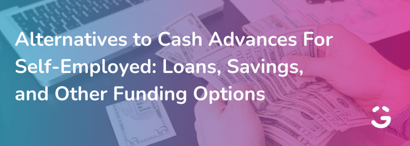 Alternatives to Cash Advances For Self-Employed: Loans, Savings, and Other Funding Options