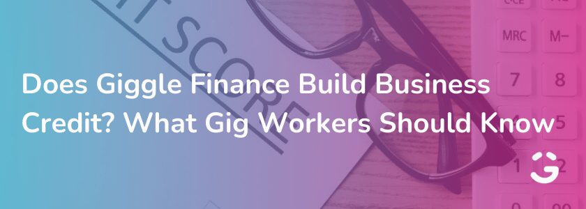 Does Giggle Finance Build Business Credit? What Gig Workers Should Know