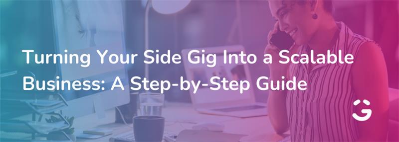 Turning Your Side Gig Into a Scalable Business: A Step-by-Step Guide
