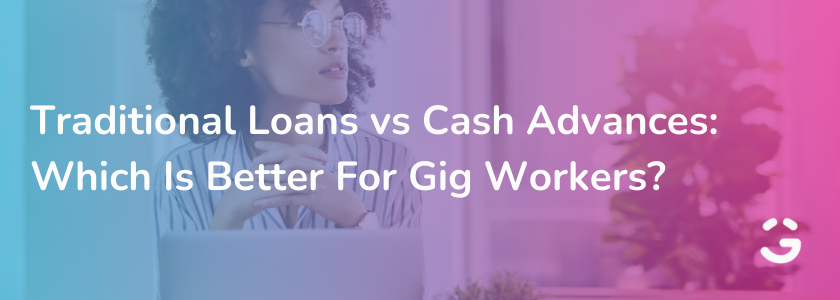 Traditional Loans vs Cash Advances: Which Is Better For Gig Workers?