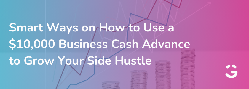 Smart Ways on How to Use a $10,000 Business Cash Advance to Grow Your Side Hustle