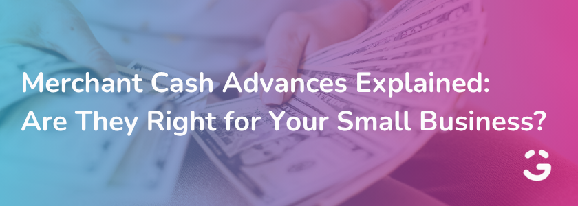 Merchant Cash Advances Explained: Are They Right for Your Small Business?