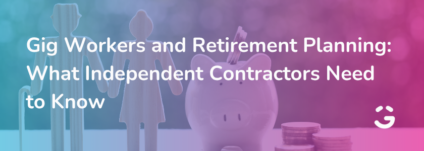 Gig Workers and Retirement Planning: What Independent Contractors Need to Know