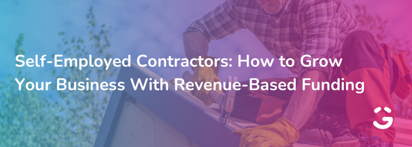 Self-Employed Contractors: How to Grow Your Business With Revenue-Based Funding