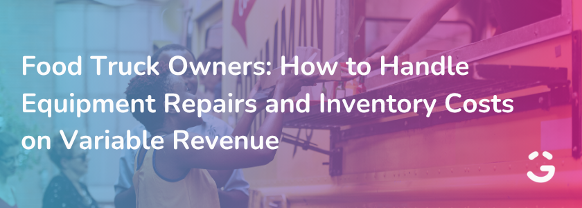 Food Truck Owners: How to Handle Equipment Repairs and Inventory Costs on Variable Revenue