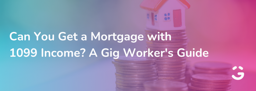 Can You Get a Mortgage with 1099 Income? A Gig Worker's Guide