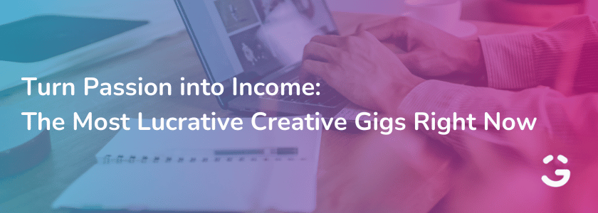 Turn Passion Into Income: The Most Lucrative Creative Gigs Right Now