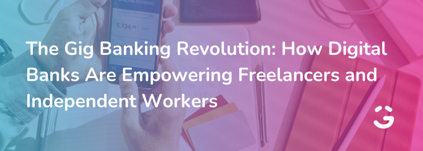 The Gig Banking Revolution: How Digital Banks Are Empowering Freelancers and Independent Workers