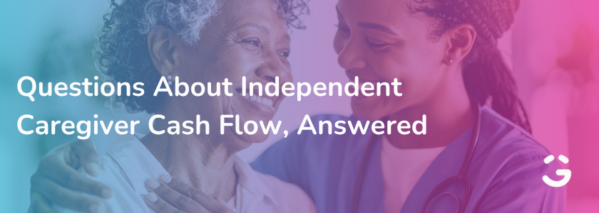 Questions About Independent Caregiver Cash Flow, Answered