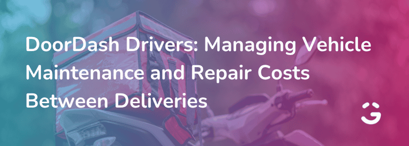 DoorDash Drivers: Managing Vehicle Maintenance and Repair Costs Between Deliveries