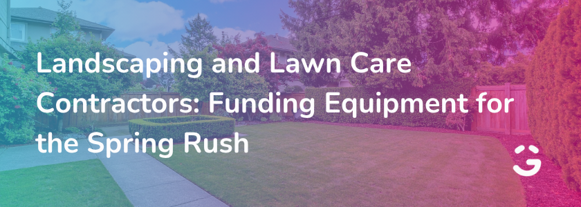 Landscaping and Lawn Care Contractors: Funding Equipment for the Spring Rush
