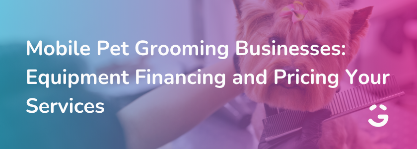 Mobile Pet Grooming Businesses: Equipment Financing and Pricing Your Services